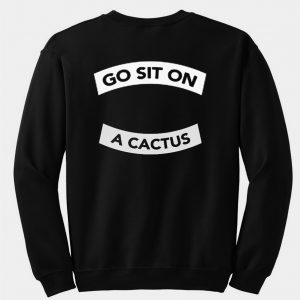 go sit on a cactus sweatshirt back