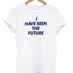 i have seen the future t shirt