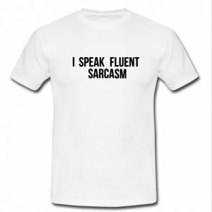 i speak fluent sarcasm shirt