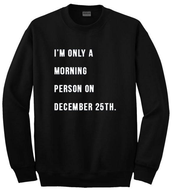 Im only a morning person sweatshirt