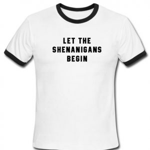 Let the shenanigans begin ringershirt