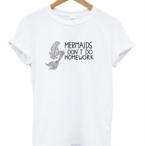 mermaids dont do homework shirt