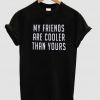 my friends are cooler than yours t shirt
