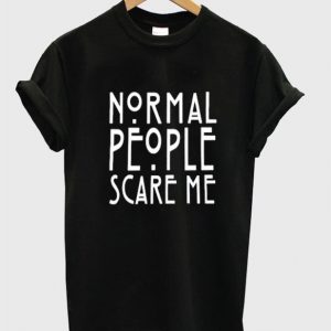 normal people scare me shirt