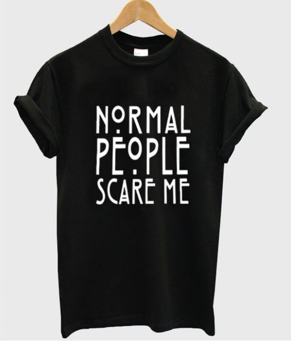 normal people scare me shirt