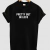 pretty but im loco tshirt