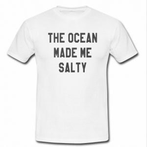 the ocean made me salty t shirt