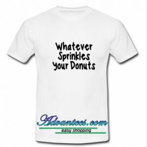 whatever sprinkles your donuts shirt