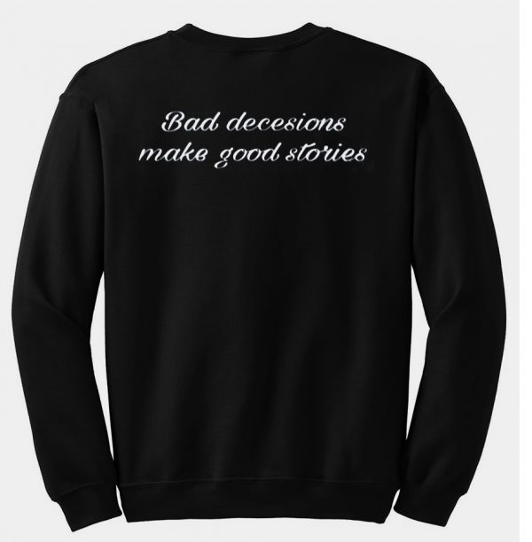 bad decesions make good storie sweatshirt back