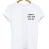 dont let idiot ruin your day t shirt