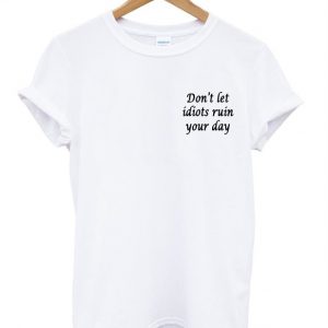 dont let idiot ruin your day t shirt