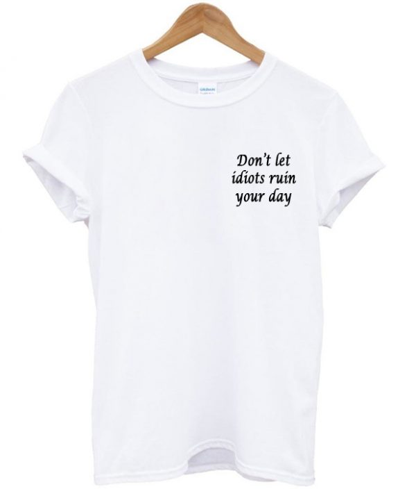 dont let idiot ruin your day t shirt