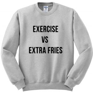 exercise vs extra fries sweatshirt