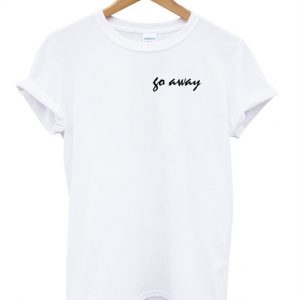 go away t shirt