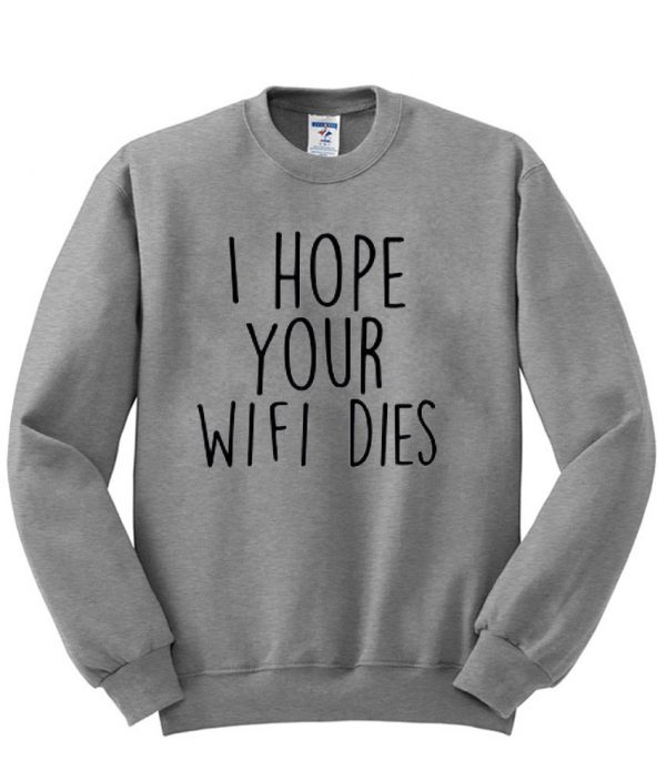 i hope your wifi dies sweatshirt