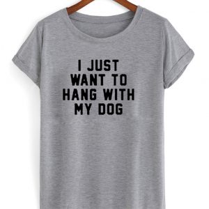 i just want to hang with my dog shirt