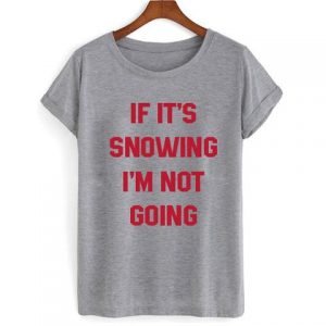 if its snowing t shirt