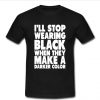 ill Stop Wearing Black When They Make t shirt