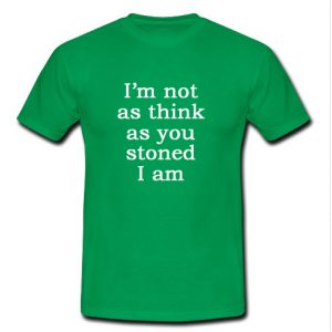 im not as think as you stoned i am shirt