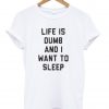 life is dumb and i want to sleep shirt