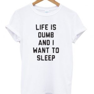 life is dumb and i want to sleep shirt