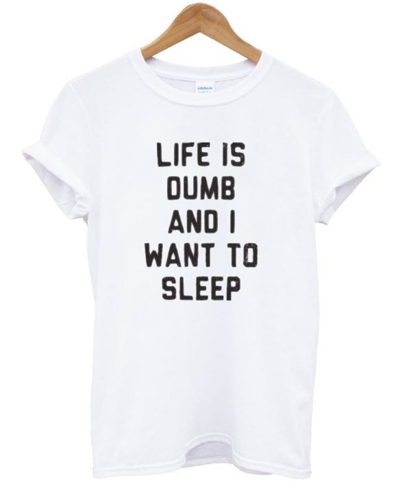 life is dumb and i want to sleep shirt