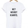 me weird always shirt