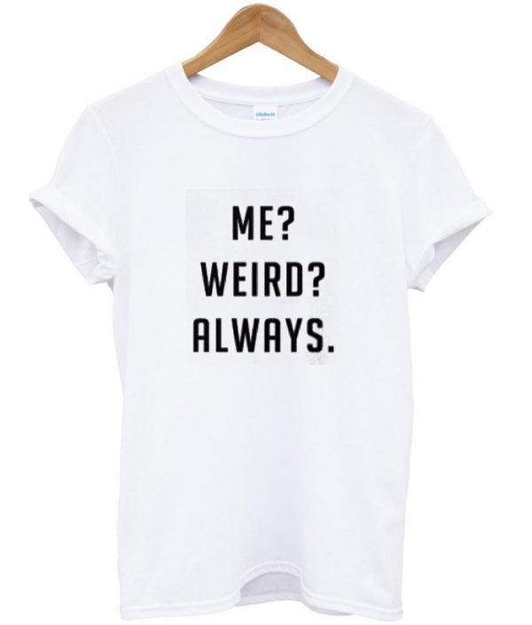 me weird always shirt