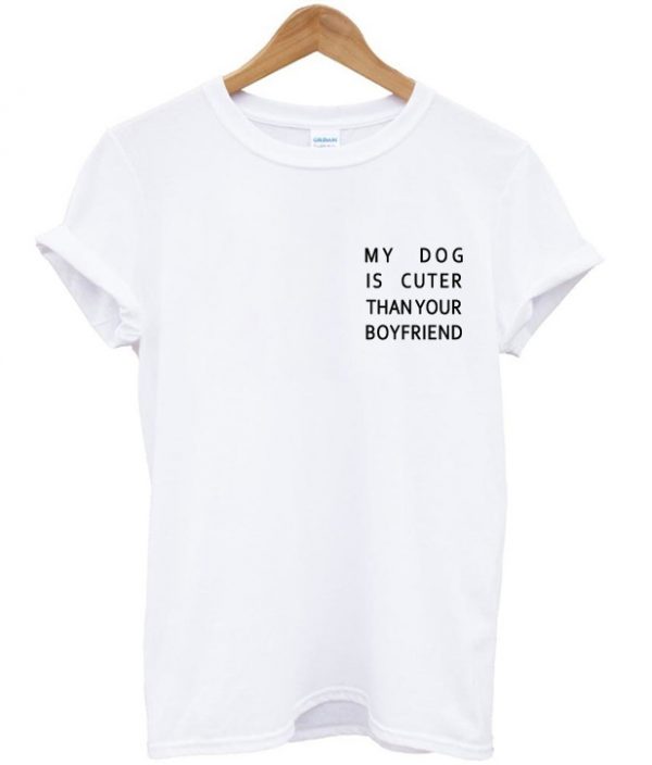 my dog is cuter t shirt