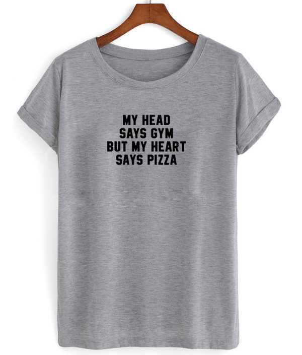 my head says gym but my heart says pizza shirt