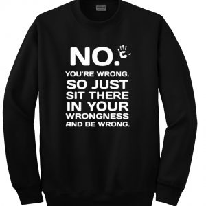 no youre wrong sweatshirt