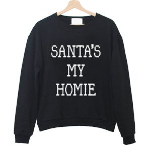 santas my homie sweatshirt