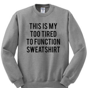this is my too tired sweatshirt