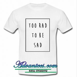 too rad to be sad t shirt