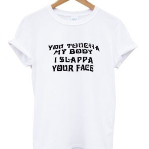 you touch a my body i slappa your face shirt