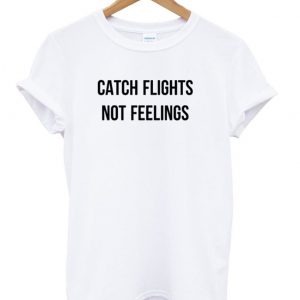 Catch Flights Not Feelings T shirt