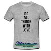 Do all things with love T shirt