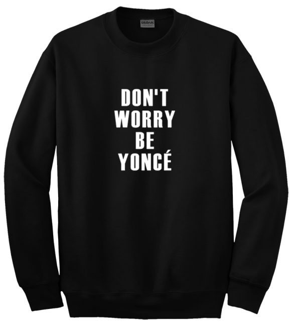 Don't Worry Be Yonce Sweatshirt