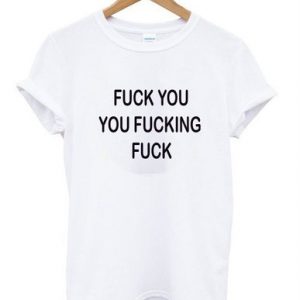 Fuck You You Fucking Fuck shirt