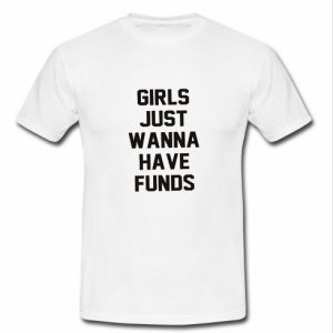 Girls just wanna have Funds Tshirt