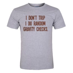 I Don't Trip I Do Random Gravity Checks t shirt