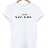 i just want pizza t shirt