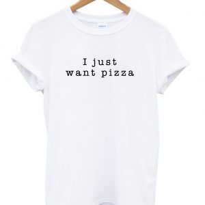 i just want pizza t shirt