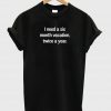 I Need A Six Month Vacation t shirt