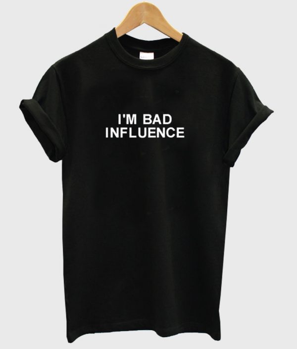 im bad influence t shirt