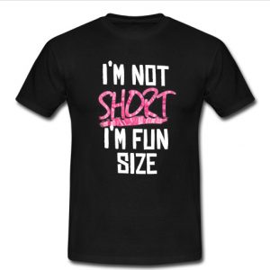 I'm Not Short I'm Fun Size T Shirt