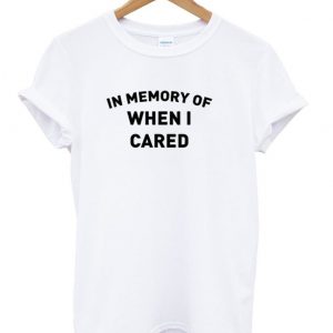 In Memory Of When I Cared shirt