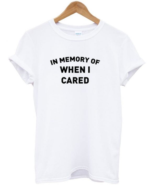 In Memory Of When I Cared shirt