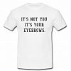 It's Not You It's Your Eyebrows t shirt