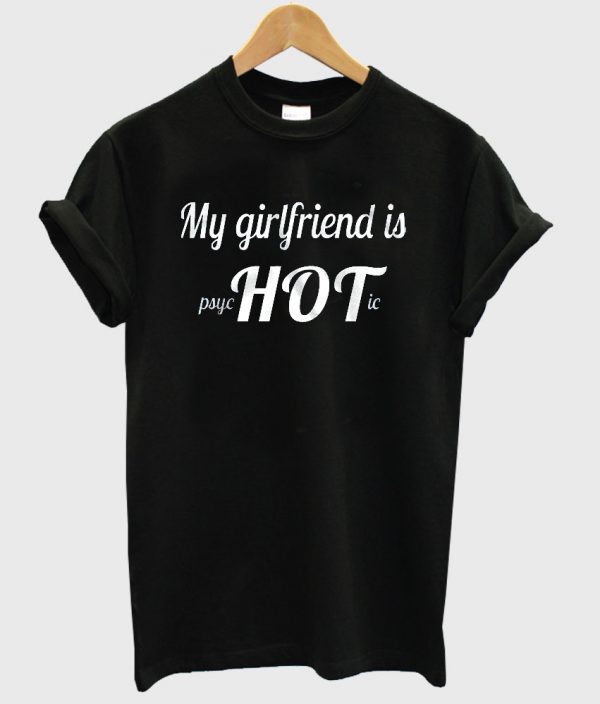 My Girlfriend is psyc HOT ic shirt